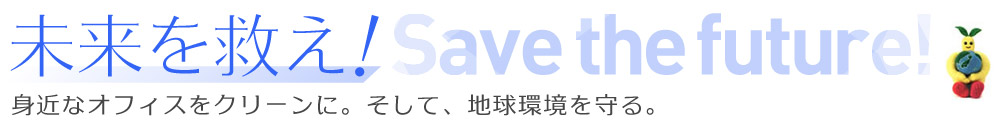 未来を救え！Save the future!エコパックが変える。身近なオフィスをクリーンに。そして、地球環境が変わる。